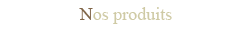 Nos produits